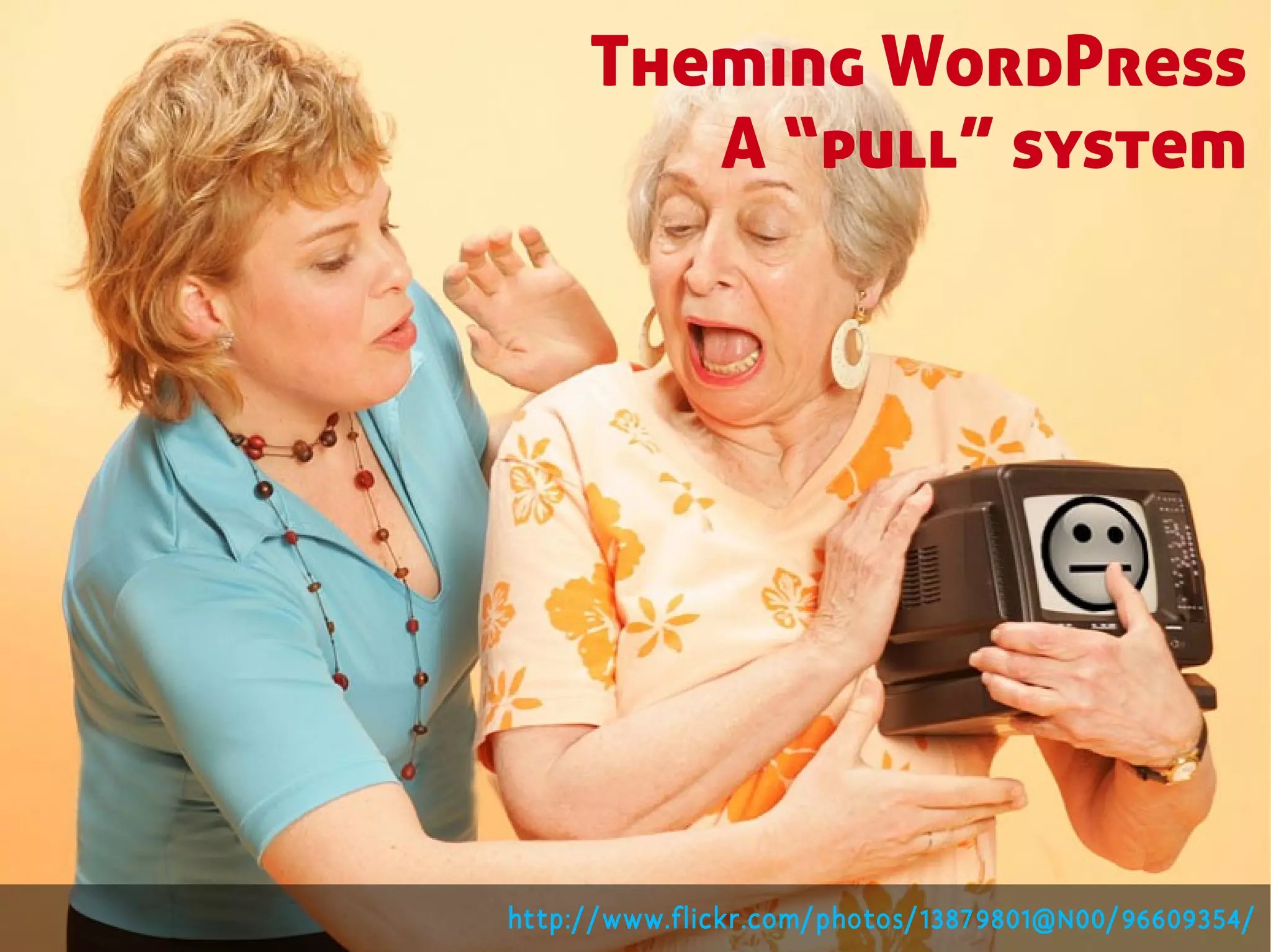 Theming WordPress
        A “pull” system




http://www.flickr.com/photos/13879801@N00/96609354/
 