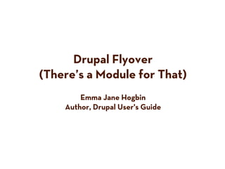 Drupal Flyover
(There’s a Module for That)
        Emma Jane Hogbin
    Author, Drupal User's Guide
 