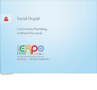 Social Drupal

                         Community Plumbing
                         (without the crack)




                         BLAKE HALL * CMS EXPO 5TH MAY, 2011




Thursday, May 26, 2011
 