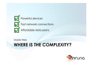 Powerful devices

     Fast network connections

     Affordable data plans


Mobile Web

WHERE IS THE COMPLEXITY?
 