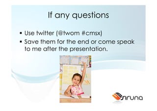 If any questions

Use twitter (@twom #cmsx)
Save them for the end or come speak
to me after the presentation.
 