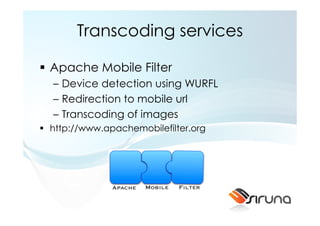 Transcoding services

Apache Mobile Filter
– Device detection using WURFL
– Redirection to mobile url
– Transcoding of images
http://www.apachemobilefilter.org
 
