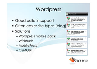 Wordpress

Good build in support
Often easier site types (blog)
Solutions
–   Wordpress mobile pack
–   WPTouch
–   MobilePress
–   OSMOBI
 