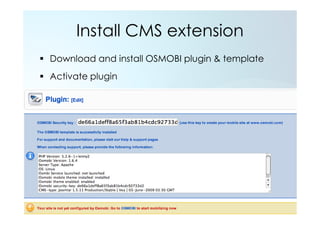 Install CMS extension
Download and install OSMOBI plugin & template
Activate plugin
 