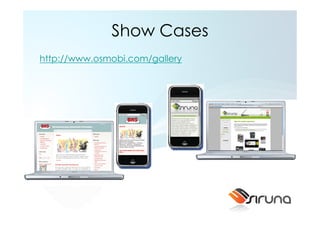 Show Cases
http://www.osmobi.com/gallery
 