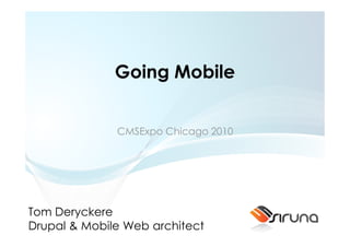 Going Mobile


              CMSExpo Chicago 2010




Tom Deryckere
Drupal & Mobile Web architect
 