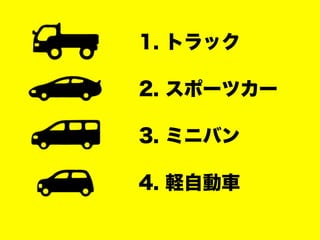 1. トラック
2. スポーツカー
3. ミニバン
4. 軽自動車
 