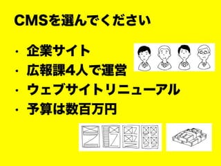 • 企業サイト
• 広報課4人で運営
• ウェブサイトリニューアル
• 予算は数百万円
CMSを選んでください
 