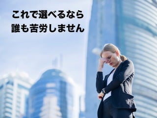 これで選べるなら
誰も苦労しません
 