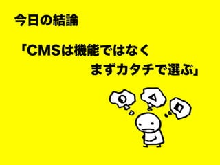 今日の結論
「CMSは機能ではなく
まずカタチで選ぶ」
 