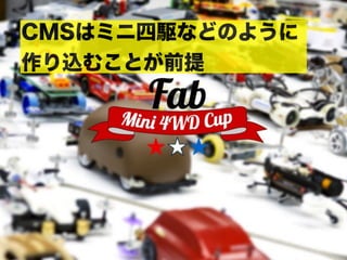 CMSはミニ四駆などのように
作り込むことが前提
 