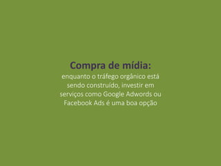 Compra de mídia:
enquanto o tráfego orgânico está
sendo construído, investir em
serviços como Google Adwords ou
Facebook Ads é uma boa opção
 