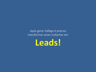 Após gerar tráfego é preciso
transformar esses visitantes em
Leads!
 