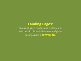 Landing Pages:
para capturar os dados dos visitantes, as
ofertas são disponibilizadas em páginas
focadas para a conversão.
 