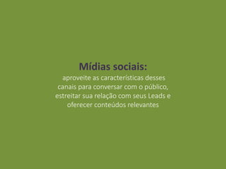 Mídias sociais:
aproveite as características desses
canais para conversar com o público,
estreitar sua relação com seus Leads e
oferecer conteúdos relevantes
 