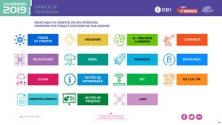 EVENTOS DE
TECNOLOGIA
VOLTAR PARA O ÍNDICE CLIQUE AQUI PARA BAIXAR
OS EVENTOS EM SUA AGENDA
46
BAIXE AQUI OS EVENTOS DO SEU INTERESSE,
DIVIDIDOS POR TEMAS E ADICIONE NA SUA AGENDA.
TODOS
OS EVENTOS
BLOCKCHAIN
CLOUD
DESENVOLVIMENTO
AGILIDADE
GERAL
GESTÃO DE
INFORMAÇÃO
GESTÃO DE
PROJETOS
IA / MACHINE
LEARNING
INOVAÇÃO
IOT
LEAN
LIDERANÇA
SEGURANÇA
UX / CX / PX
 