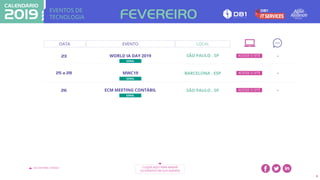 EVENTOS DE
TECNOLOGIA
VOLTAR PARA O ÍNDICE CLIQUE AQUI PARA BAIXAR
OS EVENTOS EM SUA AGENDA
9
DATA EVENTO
23 WORLD IA DAY 2019 SÃO PAULO . SP
25 a 28 MWC19 BARCELONA . ESP
26 ECM MEETING CONTÁBIL SÃO PAULO . SP
FEVEREIRO
-
-
-
ACESSE O SITE
ACESSE O SITE
ACESSE O SITE
LOCAL
GERAL
GERAL
GERAL
 