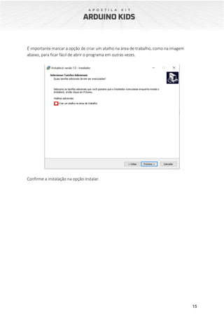 15
É importante marcar a opção de criar um atalho na área de trabalho, como na imagem
abaixo, para ficar fácil de abrir o programa em outras vezes.
Confirme a instalação na opção instalar.
 