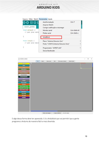 18
E algo dessa forma deve ter aparecido. E é o Ardublock que vai permitir que a gente
programe o Arduino de maneira fácil e mais divertida.
 