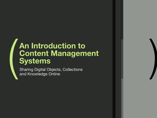 (                                          )
    An Introduction to
    Content Management
    Systems
    Sharing Digital Objects, Collections
    and Knowledge Online
 