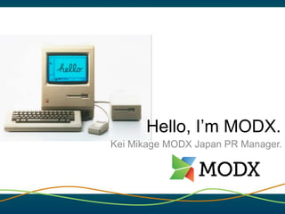 Hello, I’m MODX.
Kei Mikage MODX Japan PR Manager.
 