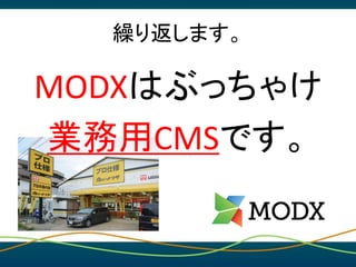 繰り返します。
MODXはぶっちゃけ
業務用CMSです。
 