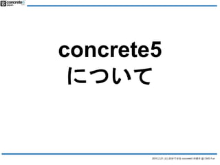 2015.2.21 (土) 20分で分る concrete5 の紹介 @ CMS Fun
concrete5
について
 