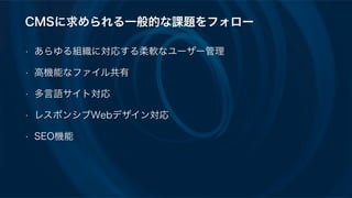 CMSに求められる一般的な課題をフォロー
• あらゆる組織に対応する柔軟なユーザー管理
• 高機能なファイル共有
• 多言語サイト対応
• レスポンシブWebデザイン対応
• SEO機能
 