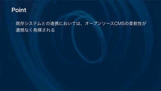 Point
• 既存システムとの連携においては、オープンソースCMSの柔軟性が
遺憾なく発揮される
 