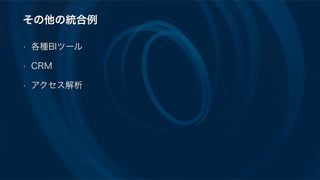 その他の統合例
• 各種BIツール
• CRM
• アクセス解析
 
