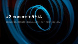 #2 concrete5とは
直感的な操作性と、柔軟な拡張性を兼ね備えた、注目のオープンソースCMSをご紹介します。
 