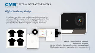 WEB & INTERACTIVE MEDIA
Digital Stationery Design
E-mails are one of the most used communication method for
corporate. Take them as a vehicle for your brand, and let them
inform people about your existence and all the services you
provide. We offer the following item for digital stationery:
Design Email Letterhead Template,
Design Email Signature,
Design MS Office Stationery Templates with your brand
(like branded quotation, registration form, invoices, etc.)
 