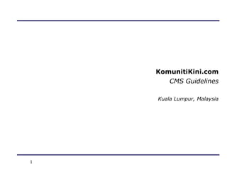 KomunitiKini.com
       CMS Guidelines

    Kuala Lumpur, Malaysia




1
 