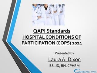QAPI Standards
HOSPITAL CONDITIONS OF
PARTICIPATION (COPS) 2024
Presented By
Laura A. Dixon
BS, JD, RN, CPHRM 1
 