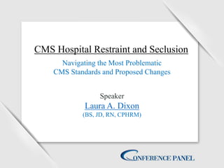 CMS Hospital Restraint and Seclusion
Navigating the Most Problematic
CMS Standards and Proposed Changes
Speaker
Laura A. Dixon
(BS, JD, RN, CPHRM)
 