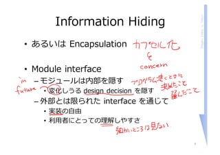 ShigeruChiba,U.Tokyo
Information Hiding
• あるいは Encapsulation
• Module interface
– モジュールは内部を隠す
• 変化しうる design decision を隠す
– 外部とは限られた interface を通じて
• 実装の⾃由
• 利⽤者にとっての理解しやすさ
9
 