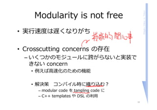 ShigeruChiba,U.Tokyo
Modularity is not free
• 実⾏速度は遅くなりがち
• Crosscutting concerns の存在
– いくつかのモジュールに跨がらないと実装で
きない concern
•...