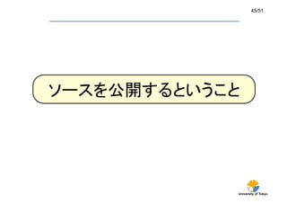 University of Tokyo
45/51	
ソースを公開するということ	
 