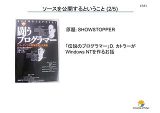 University of Tokyo
47/51	
ソースを公開するということ (2/5)	
原題：SHOWSTOPPER	
「伝説のプログラマー」D. カトラーが
Windows NTを作るお話
 