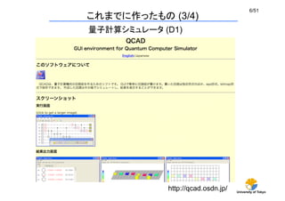 University of Tokyo
6/51	
これまでに作ったもの (3/4)	
量子計算シミュレータ (D1)	
http://qcad.osdn.jp/	
 