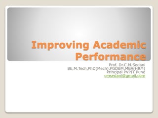 Improving Academic
Performance
Prof. Dr.C.M.Sedani
BE,M.Tech,PhD(Mech),PGDBM,MBA(HRM)
Principal PVPIT Pune
cmsedani@gmail.com
 