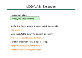 MODYLAS: Execution
Go to the folder where a set of input files exists
>cd water/
Link executable binary to current directo...