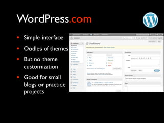 WordPress.com
•   Simple interface
•   Oodles of themes
•   But no theme
    customization
•   Good for small
    blogs or practice
    projects
 