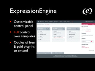 ExpressionEngine
•   Customizable
    control panel
•   Full control
    over templates
•   Oodles of free
    & paid plug-ins
    to extend
 