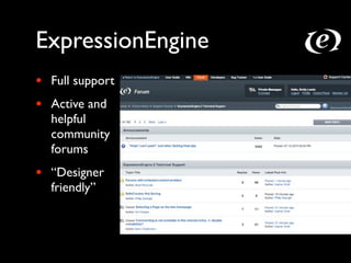 ExpressionEngine
•   Full support
•   Active and
    helpful
    community
    forums
•   “Designer
    friendly”
 