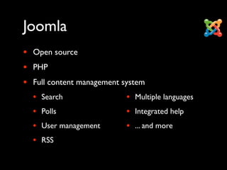 Joomla
•   Open source
•   PHP
•   Full content management system
    •   Search               • Multiple languages
    •   Polls                • Integrated help
    •   User management      • ... and more
    •   RSS
 