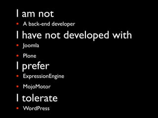 I am not
•   A back-end developer

I have not developed with
•   Joomla
•   Plone
I prefer
•   ExpressionEngine
•   MojoMotor

I tolerate
•   WordPress
 