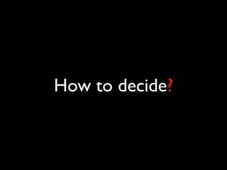 How to decide?
 