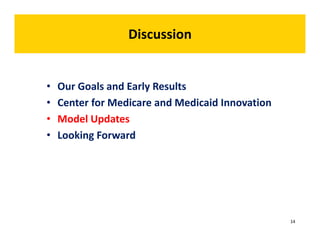 Discussion 
• Our Goals and Early Results 
• Center for Medicare and Medicaid Innovation 
• Model Updates 
• Looking Forward 
14 
 