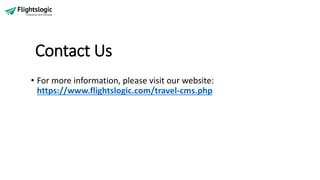 Contact Us
• For more information, please visit our website:
https://www.flightslogic.com/travel-cms.php
 